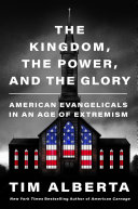 The Kingdom The Power And The Glory American Evangelicals In An Age Of Extremism Alberta Tim 