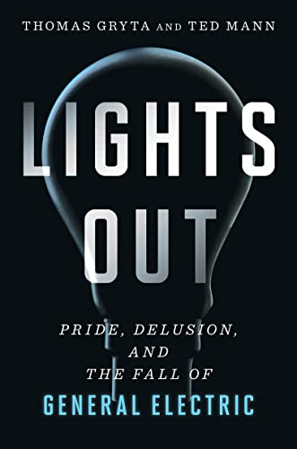 Lights Out Pride  Delusion And The Fall Of General Electric By Thomas Gryta   Ted Mann