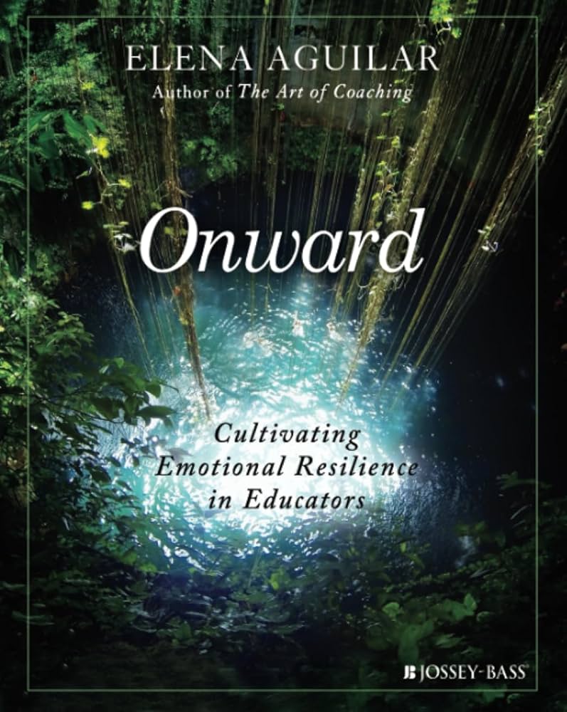 Onward: Cultivating Emotional Resilience in Educators: Aguilar, Elena